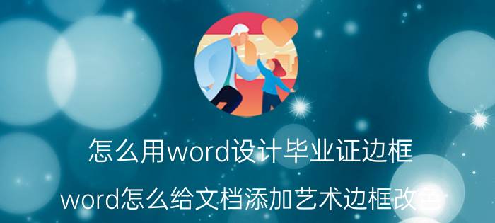 怎么用word设计毕业证边框 word怎么给文档添加艺术边框改色？